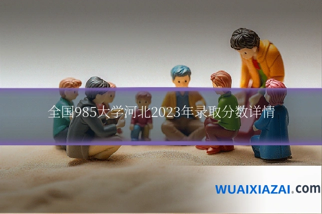 全国985大学河北2023年录取分数详情