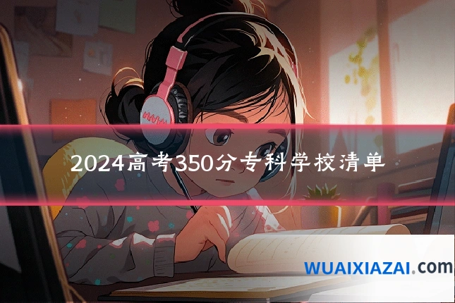 2024高考350分专科学校清单
