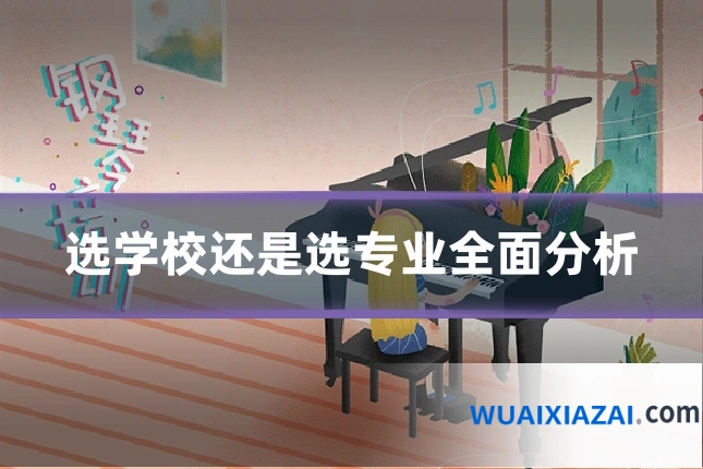 选学校还是选专业全面分析