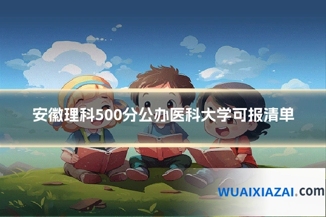 安徽理科500分公办医科大学可报清单