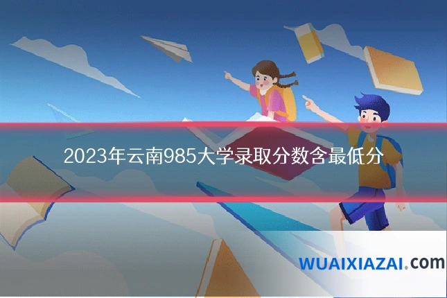 2023年云南985大学录取分数含最低分