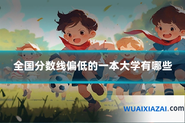 全国分数线偏低的一本大学有哪些