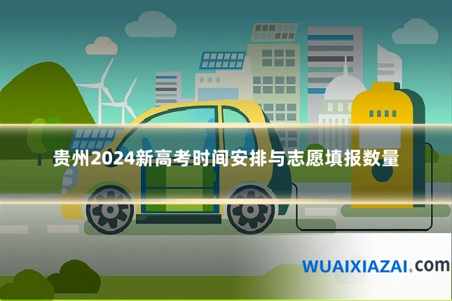 贵州2024新高考时间安排与志愿填报数量