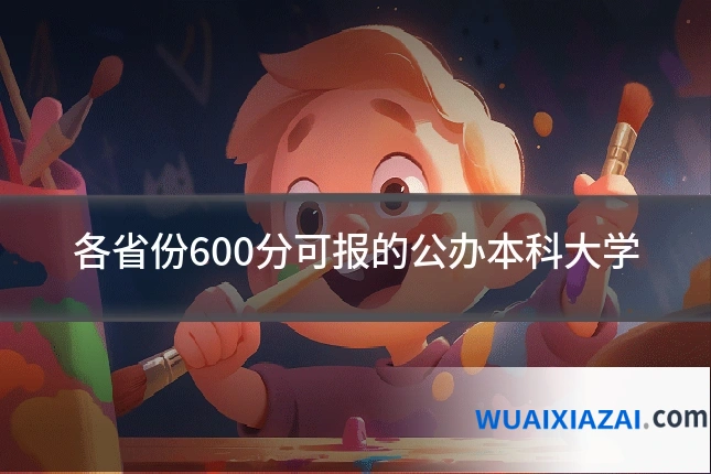 各省份600分可报的公办本科大学