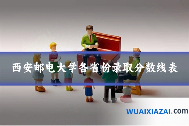西安邮电大学各省份录取分数线表
