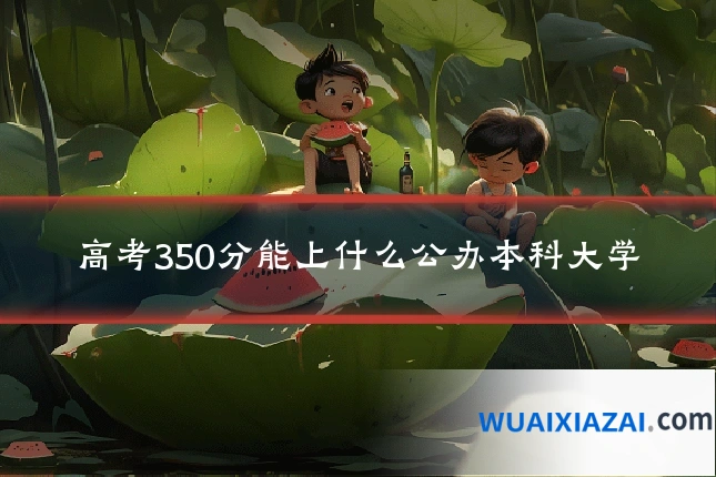 高考350分能上什么公办本科大学