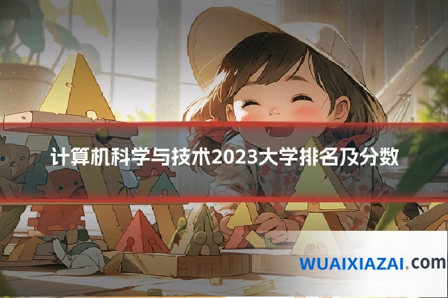 计算机科学与技术2023大学排名及分数