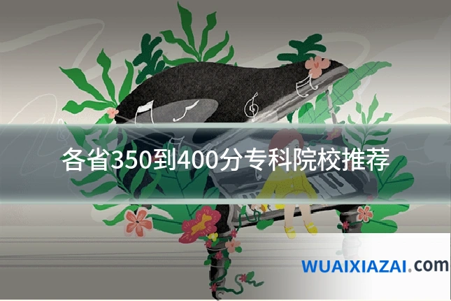 各省350到400分专科院校推荐