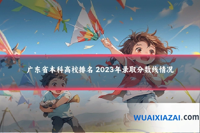 广东省本科高校排名 2023年录取分数线情况