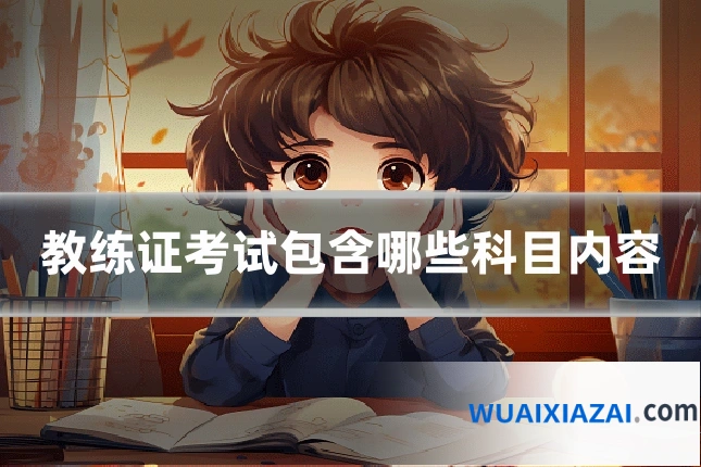 教练证考试包含哪些科目内容