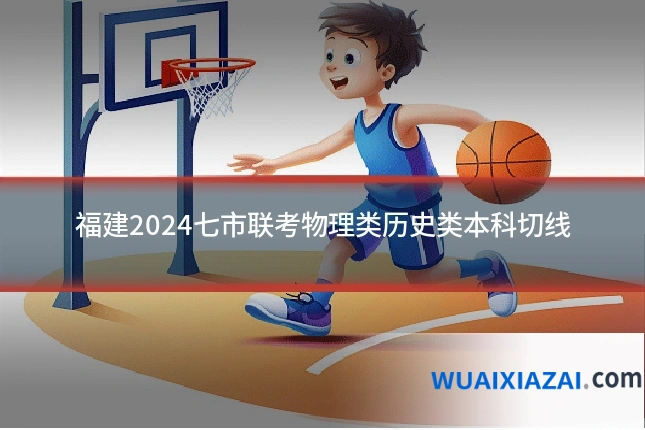 福建2024七市联考物理类历史类本科切线