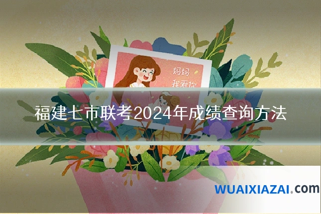 福建七市联考2024年成绩查询方法