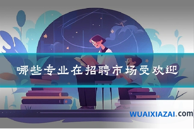 哪些专业在招聘市场受欢迎