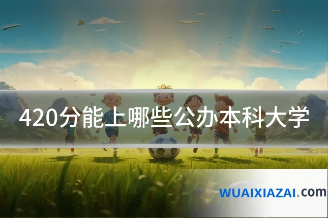 420分能上哪些公办本科大学