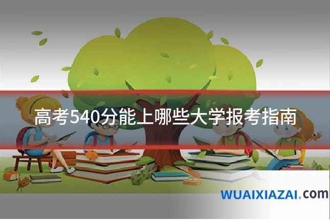 高考540分能上哪些大学报考指南