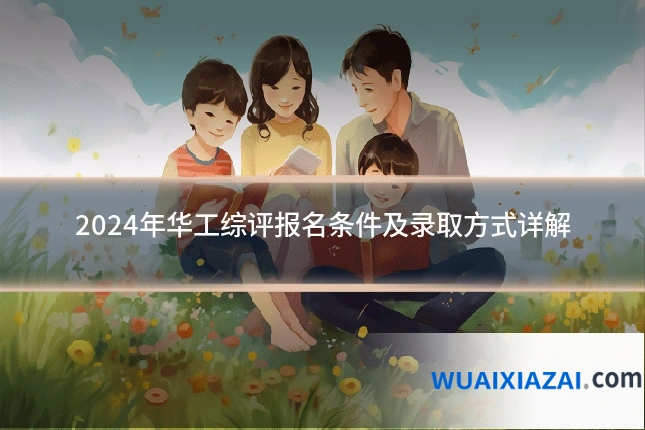 2024年华工综评报名条件及录取方式详解