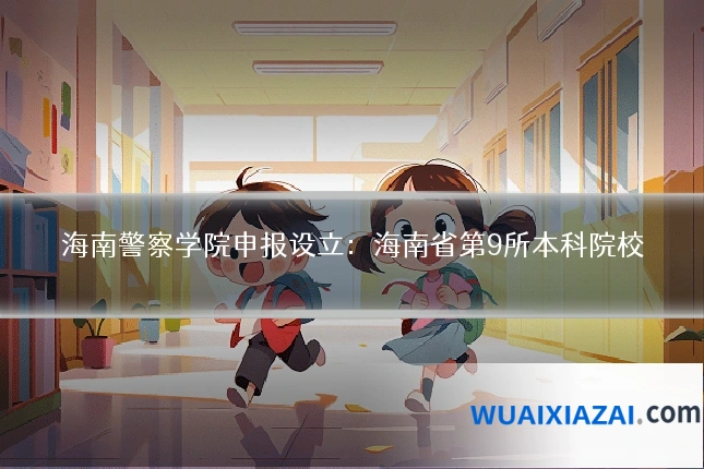 海南警察学院申报设立：海南省第9所本科院校