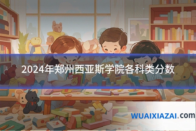 2024年郑州西亚斯学院各科类分数