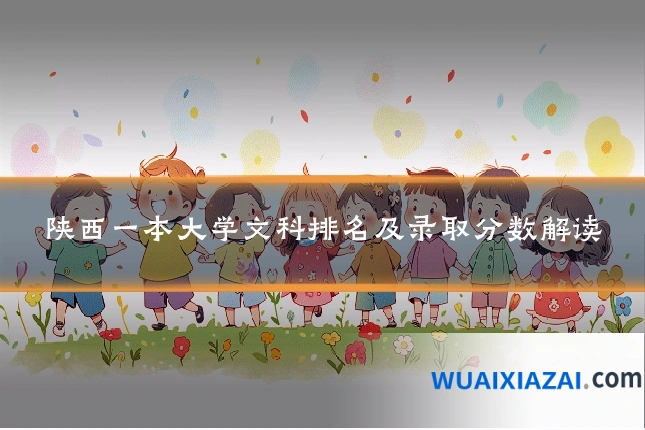 陕西一本大学文科排名及录取分数解读