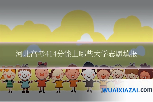 河北高考414分能上哪些大学志愿填报