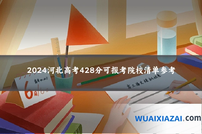 2024河北高考428分可报考院校清单参考