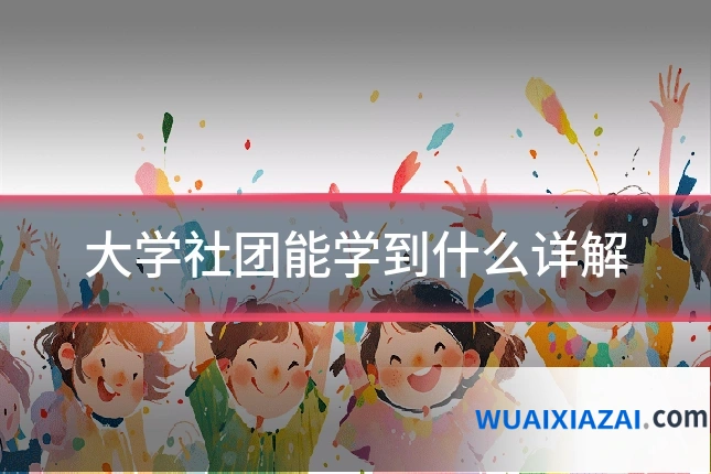 大学社团能学到什么详解
