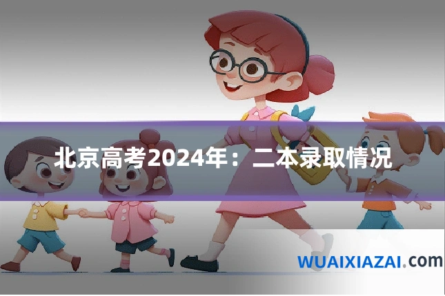 北京高考2024年：二本录取情况