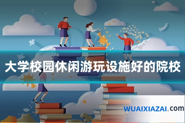 大学校园休闲游玩设施好的院校