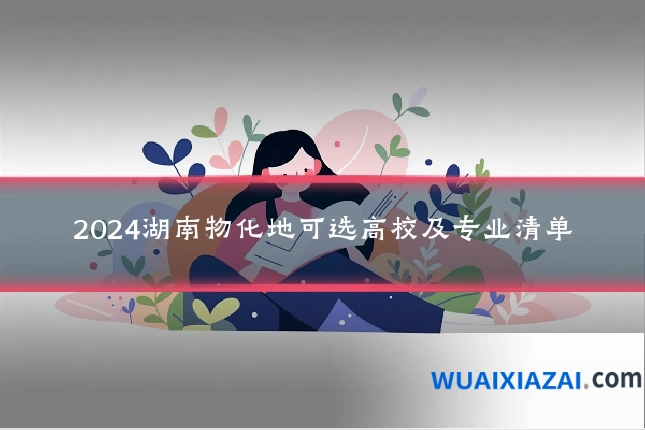 2024湖南物化地可选高校及专业清单