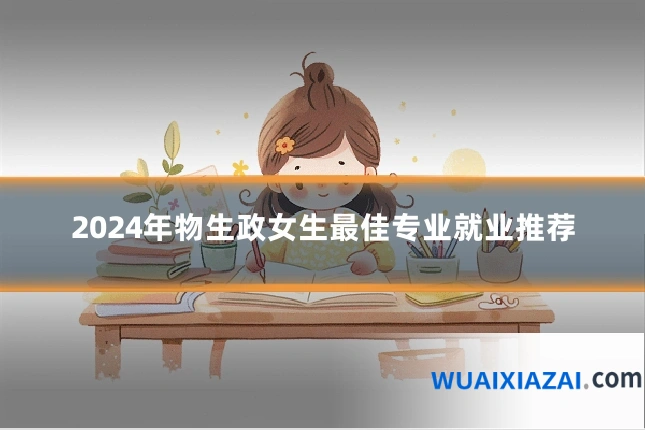 2024年物生政女生最佳专业就业推荐