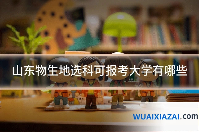 山东物生地选科可报考大学有哪些