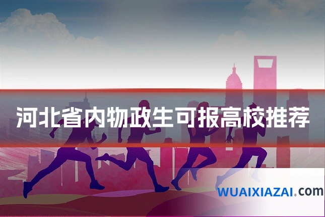 河北省内物政生可报高校推荐