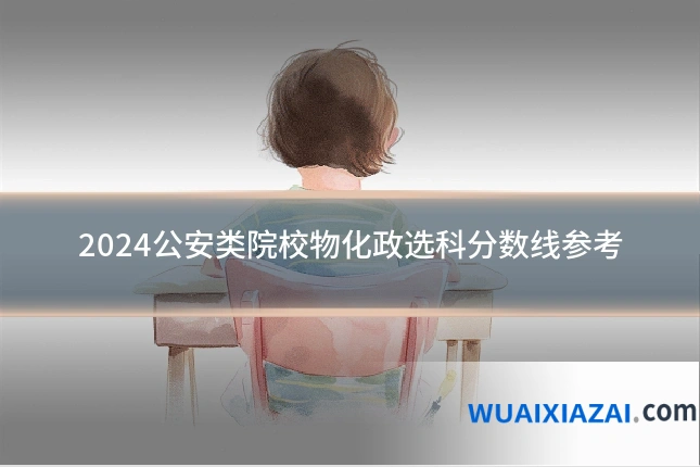 2024公安类院校物化政选科分数线参考