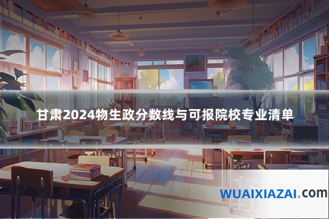 甘肃2024物生政分数线与可报院校专业清单