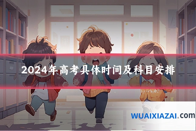 2024年高考具体时间及科目安排