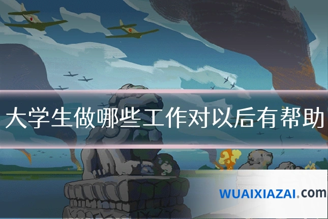 大学生做哪些工作对以后有帮助