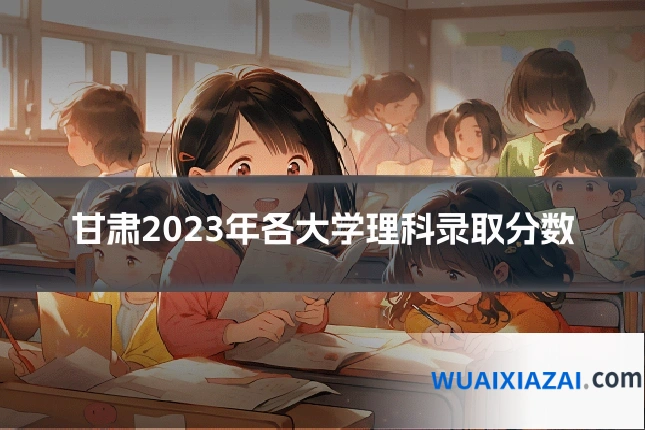 甘肃2023年各大学理科录取分数
