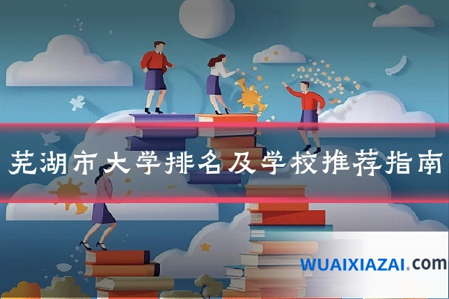 芜湖市大学排名及学校推荐指南