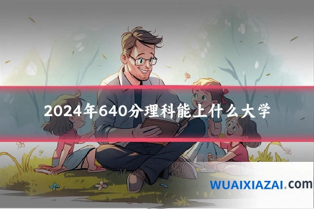 2024年640分理科能上什么大学