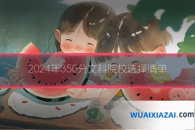 2024年350分文科院校选择清单