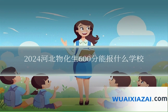 2024河北物化生600分能报什么学校