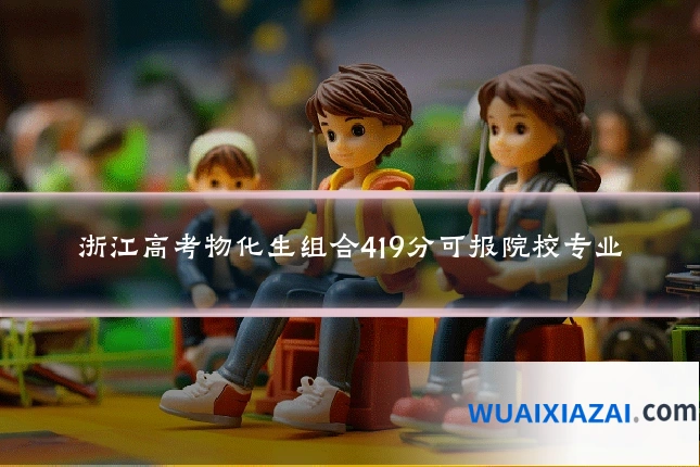 浙江高考物化生组合419分可报院校专业