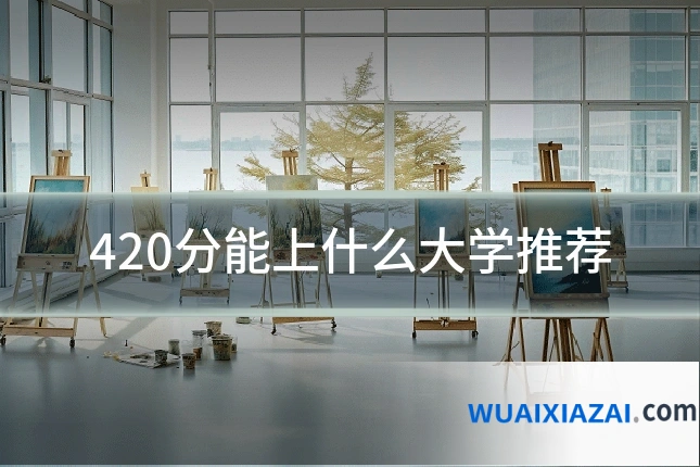 420分能上什么大学推荐