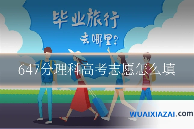 647分理科高考志愿怎么填