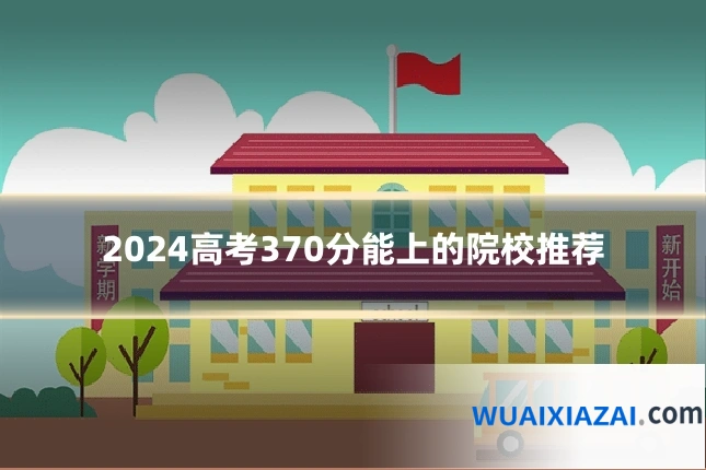 2024高考370分能上的院校推荐