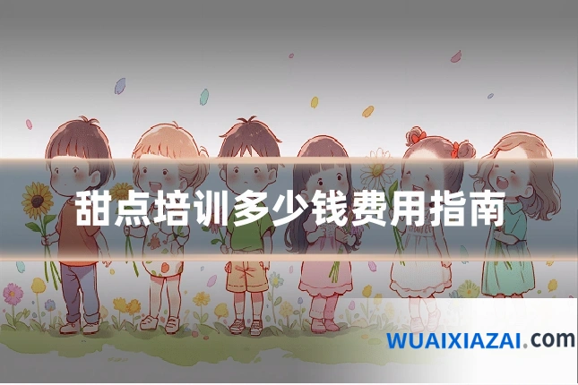 甜点培训多少钱费用指南