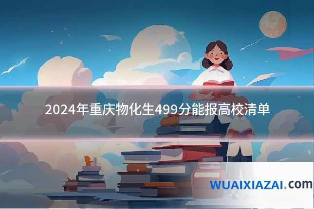 2024年重庆物化生499分能报高校清单