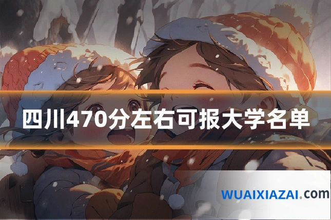 四川470分左右可报大学名单
