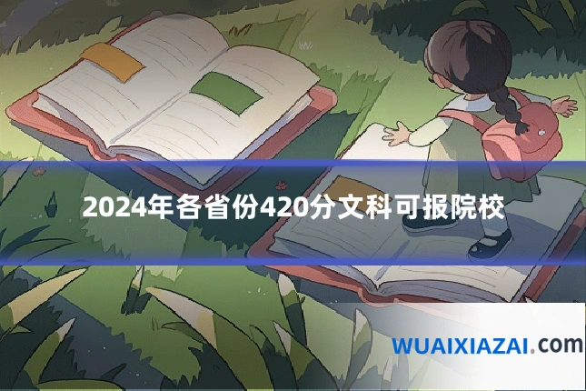 2024年各省份420分文科可报院校