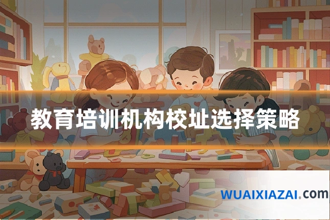 教育培训机构校址选择策略